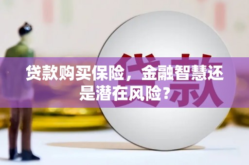 太平贷款购买保险，金融智慧还是潜在风险？