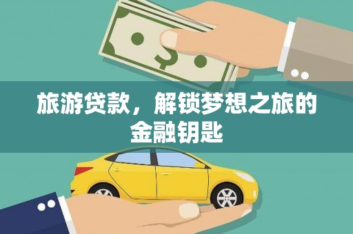 太平旅游贷款，解锁梦想之旅的金融钥匙