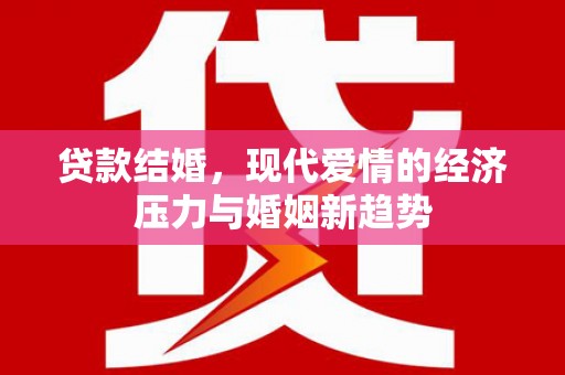 太平贷款结婚，现代爱情的经济压力与婚姻新趋势