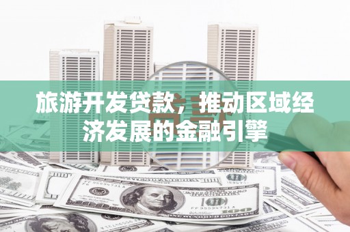 太平旅游开发贷款，推动区域经济发展的金融引擎
