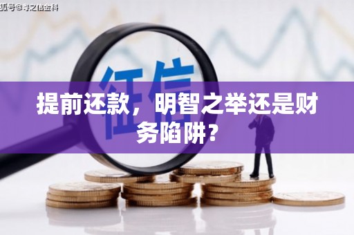 太平提前还款，明智之举还是财务陷阱？