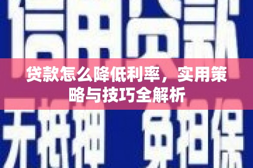 太平贷款怎么降低利率，实用策略与技巧全解析