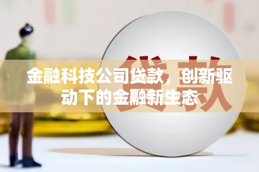 太平金融科技公司贷款，创新驱动下的金融新生态