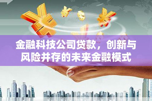 太平金融科技公司贷款，创新与风险并存的未来金融模式
