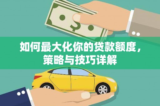 太平如何最大化你的贷款额度，策略与技巧详解