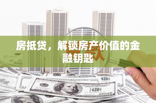 太平房抵贷，解锁房产价值的金融钥匙