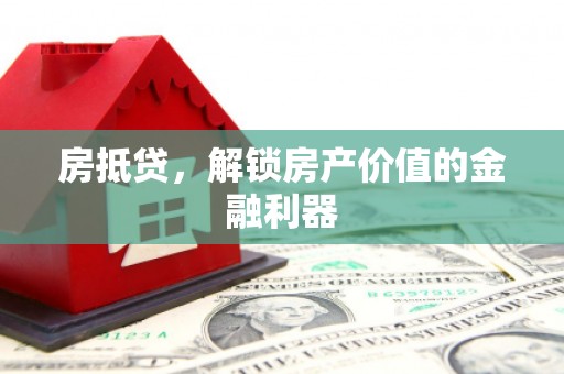 太平房抵贷，解锁房产价值的金融利器
