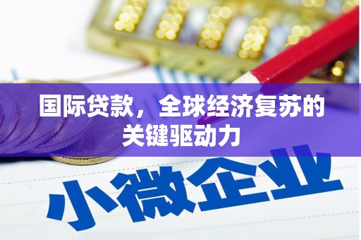 太平国际贷款，全球经济复苏的关键驱动力