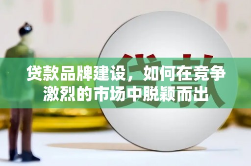 太平贷款品牌建设，如何在竞争激烈的市场中脱颖而出