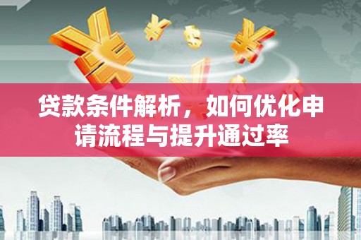 太平贷款条件解析，如何优化申请流程与提升通过率