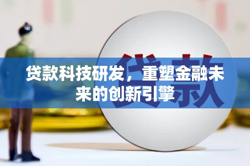 太平贷款科技研发，重塑金融未来的创新引擎