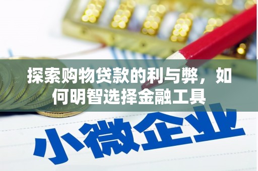太平探索购物贷款的利与弊，如何明智选择金融工具