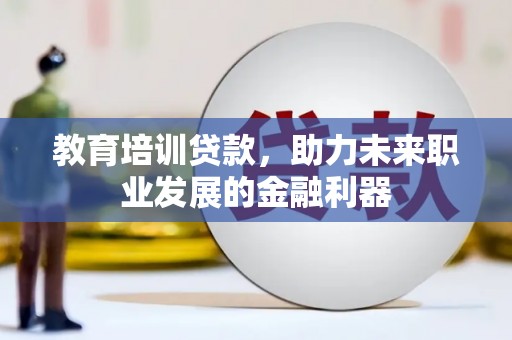 太平教育培训贷款，助力未来职业发展的金融利器