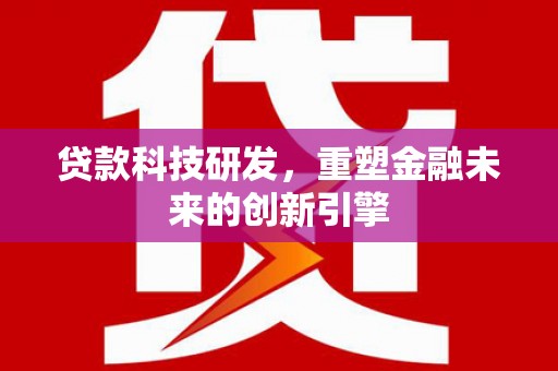 太平贷款科技研发，重塑金融未来的创新引擎