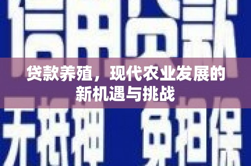 太平贷款养殖，现代农业发展的新机遇与挑战