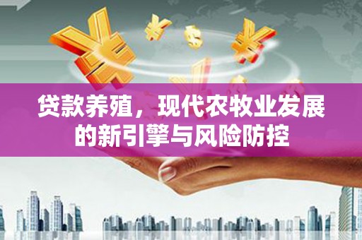 太平贷款养殖，现代农牧业发展的新引擎与风险防控