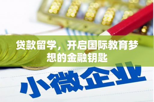 太平贷款留学，开启国际教育梦想的金融钥匙