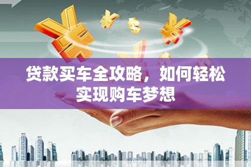 太平贷款买车全攻略，如何轻松实现购车梦想