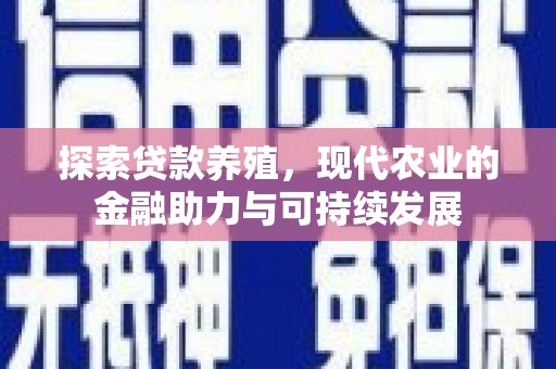 太平探索贷款养殖，现代农业的金融助力与可持续发展