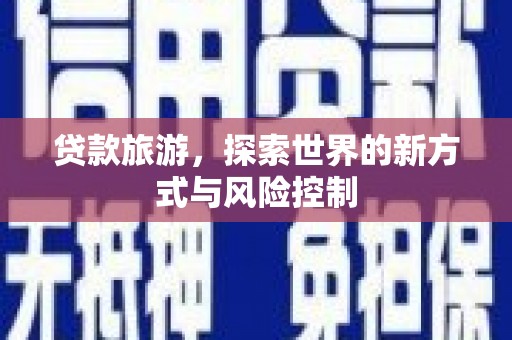 太平贷款旅游，探索世界的新方式与风险控制