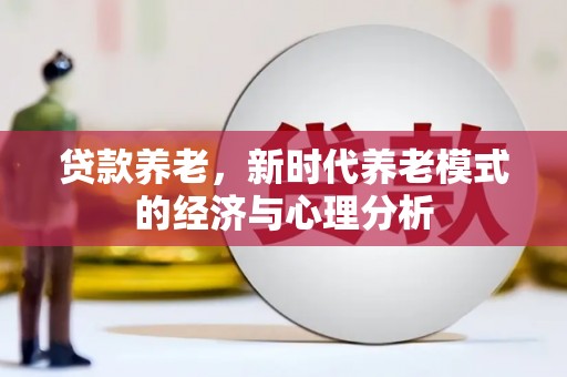 太平贷款养老，新时代养老模式的经济与心理分析