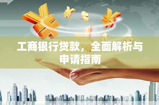 太平工商银行贷款，全面解析与申请指南
