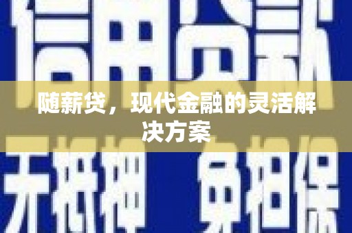 太平随薪贷，现代金融的灵活解决方案