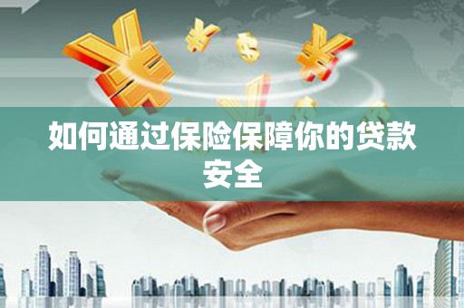 太平如何通过保险保障你的贷款安全