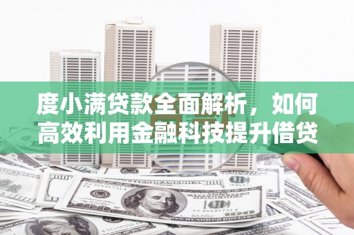 太平度小满贷款全面解析，如何高效利用金融科技提升借贷体验