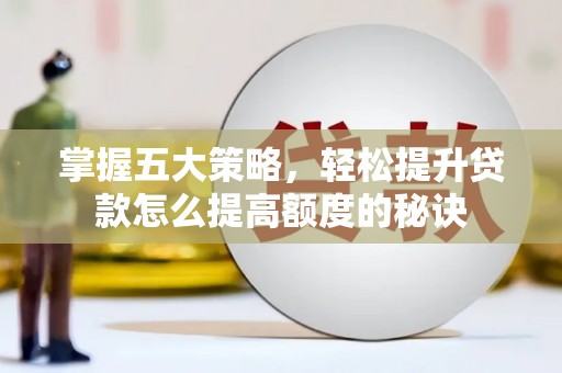 太平掌握五大策略，轻松提升贷款怎么提高额度的秘诀