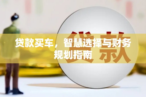 太平贷款买车，智慧选择与财务规划指南