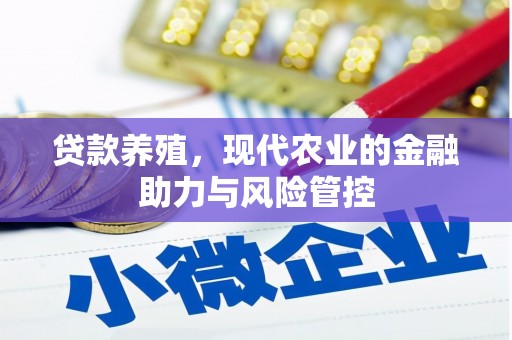 太平贷款养殖，现代农业的金融助力与风险管控