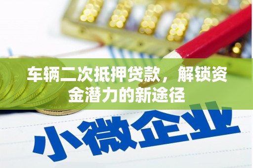 太平车辆二次抵押贷款，解锁资金潜力的新途径