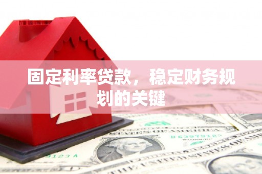 太平固定利率贷款，稳定财务规划的关键