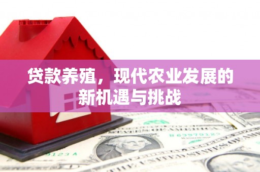 太平贷款养殖，现代农业发展的新机遇与挑战