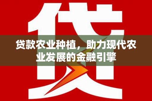 太平贷款农业种植，助力现代农业发展的金融引擎