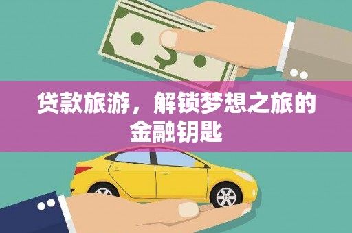 太平贷款旅游，解锁梦想之旅的金融钥匙