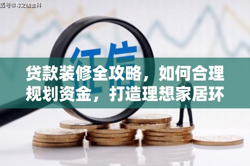 太平贷款装修全攻略，如何合理规划资金，打造理想家居环境