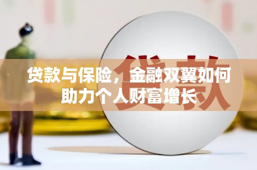 太平贷款与保险，金融双翼如何助力个人财富增长