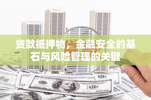 太平贷款抵押物，金融安全的基石与风险管理的关键