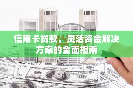 太平信用卡贷款，灵活资金解决方案的全面指南