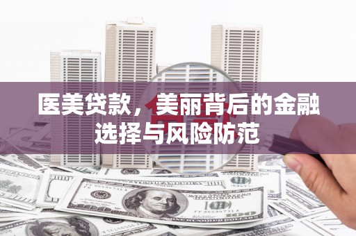 太平医美贷款，美丽背后的金融选择与风险防范