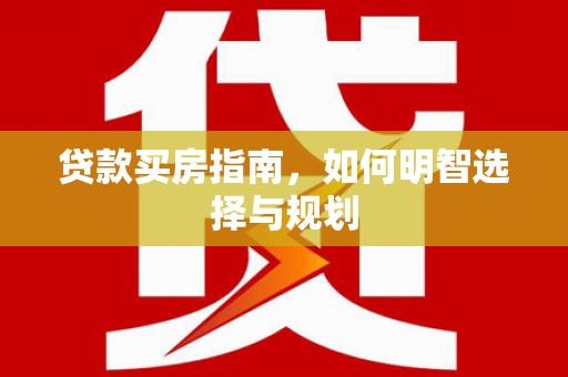 太平贷款买房指南，如何明智选择与规划