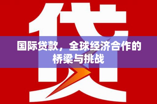 太平国际贷款，全球经济合作的桥梁与挑战