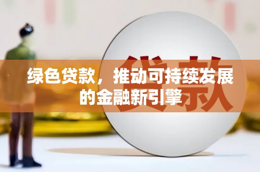 太平绿色贷款，推动可持续发展的金融新引擎