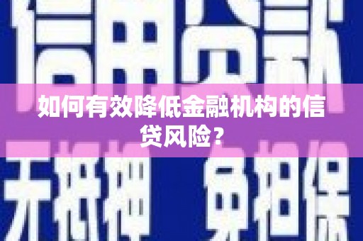 太平如何有效降低金融机构的信贷风险？