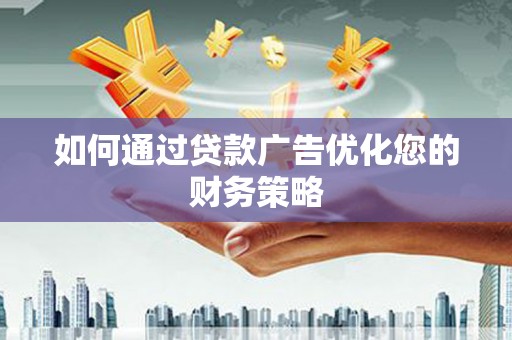 太平如何通过贷款广告优化您的财务策略