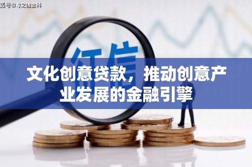 太平文化创意贷款，推动创意产业发展的金融引擎