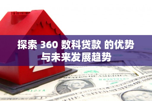 太平探索 360 数科贷款 的优势与未来发展趋势