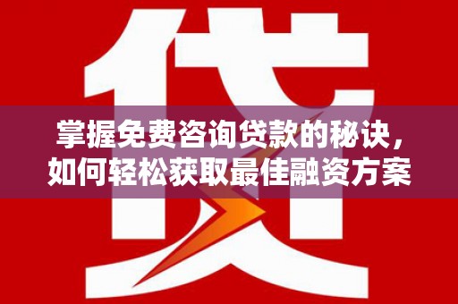 太平掌握免费咨询贷款的秘诀，如何轻松获取最佳融资方案